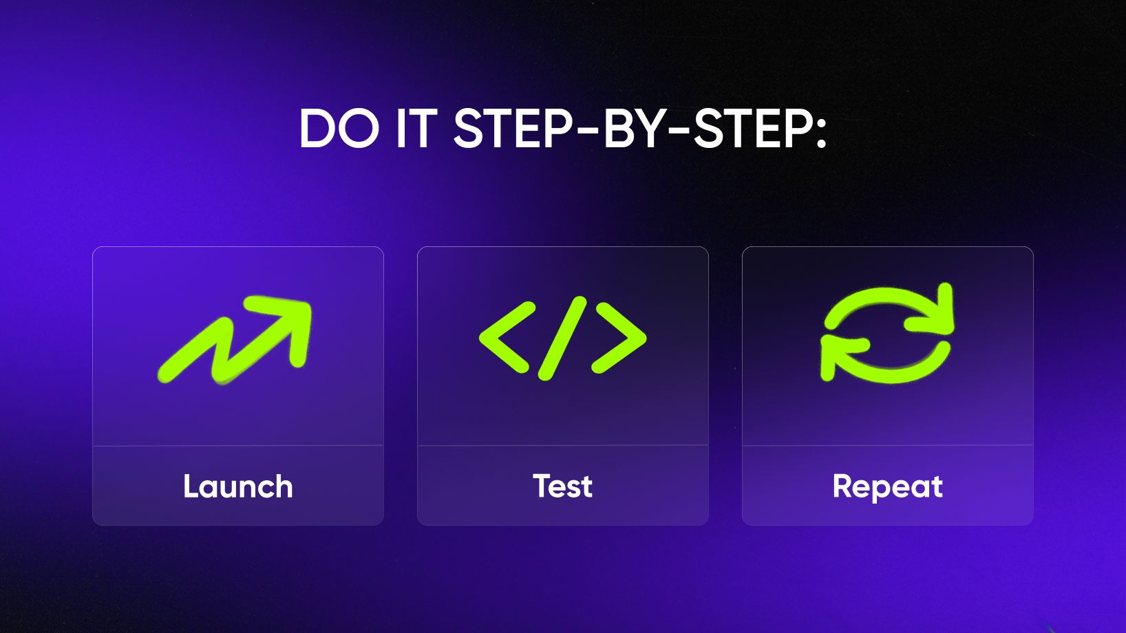 Do it step-by-step: Launch. Test. Repeat.